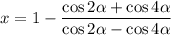 x=1-\dfrac{\cos2\alpha+\cos4\alpha}{\cos2\alpha-\cos4\alpha}