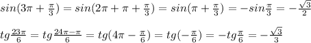 sin(3\pi +\frac{\pi }{3})=sin(2\pi +\pi +\frac{\pi}{3})=sin(\pi +\frac{\pi}{3})=-sin\frac{\pi}{3}=-\frac{\sqrt3}{2}\\\\tg\frac{23\pi }{6}=tg\frac{24\pi -\pi }{6}=tg(4\pi -\frac{\pi}{6})=tg(-\frac{\pi}{6})=-tg\frac{\pi}{6}=-\frac{\sqrt3}{3}