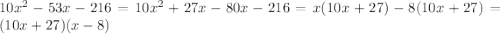 10 {x}^{2} - 53x - 216 = 10 {x}^{2} + 27x - 80x - 216 = x(10x + 27) - 8(10x + 27) = (10x + 27)(x - 8)