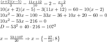 \frac{(x+2)(x-5)}{3}-\frac{11x+12}{10}=2-\frac{x-2}{3}\\10(x+2)(x-5)-3(11x+12)=60-10(x-2)\\10x^2-30x-100-33x-36+10x+20-60=0\\10x^2-53x-216=0\\D=53^2+40\cdot 216=107^2\\\\x=\frac{53\pm 107}{20}\Rightarrow x=\begin{Bmatrix}-\frac{27}{10};8\end{Bmatrix}