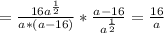 =\frac{16a^{\frac{1}{2}}}{a*(a-16)}}*\frac{a-16}{a^{\frac{1}{2}}} =\frac{16}{a}