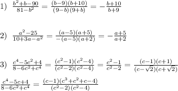 1)\; \; \frac{b^2+b-90}{81-b^2}=\frac{(b-9)(b+10)}{(9-b)(9+b)}=-\frac{b+10}{b+9}\\\\\\2)\; \; \frac{a^2-25}{10+3a-a^2}=\frac{(a-5)(a+5)}{-(a-5)(a+2)}=-\frac{a+5}{a+2}\\\\\\3)\; \; \frac{c^4-5c^2+4}{8-6c^2+c^4}=\frac{(c^2-1)(c^2-4)}{(c^2-2)(c^2-4)}=\frac{c^2-1}{c^2-2}=\frac{(c-1)(c+1)}{(c-\sqrt2)(c+\sqrt2)}\\\\\frac{c^4-5c+4}{8-6c^2+c^4}=\frac{(c-1)(c^3+c^2+c-4)}{(c^2-2)(c^2-4)}