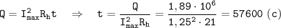 \displaystyle \tt Q=I_{max}^{2}R_{h}t \ \ \ \Rightarrow \ \ \ t=\frac{Q}{I_{max}^{2}R_{h}}=\frac{1,89\cdot10^{6}}{1,25^{2}\cdot21}=57600 \ (c)