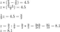 z*(\frac{9}{9}-\frac{4}{9} )=4.5\\z*(\frac{9-4}{9})=4.5\\\\\frac{5}{9}z=4.5=\frac{9}{2} \\\\z=\frac{9}{2} : \frac{5}{9} =\frac{9}{2} *\frac{9}{5} =\frac{9*9}{2*5} =\frac{81}{10} =8.1\\z=8.1