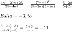 \frac{4a^{2}-20a+25 }{25-4a^{2}}=\frac{(2a-5)^{2}}{(5-2a)(5+2a)}=\frac{5-2a}{5+2a} \\\\Esli a =-3,to\\\\\frac{5-2*(-3)}{5+2*(-3)}=\frac{5+6}{5-6}=-11