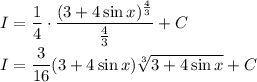 I=\dfrac{1}{4}\cdot \dfrac{(3+4\sin x)^{\frac{4}{3}}}{\frac{4}{3}}+C\\I=\dfrac{3}{16}(3+4\sin x)\sqrt[3]{3+4\sin x}+C