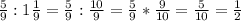 \frac{5}{9}:1\frac{1}{9}=\frac{5}{9}:\frac{10}{9}=\frac{5}{9}*\frac{9}{10}=\frac{5}{10}=\frac{1}{2}