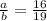 \frac{a}{b}=\frac{16}{19}