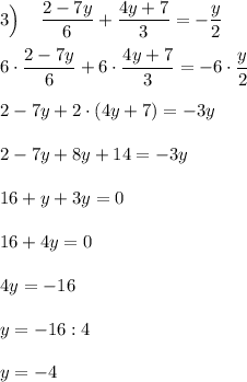 3\Big) \:\:\:\:\:\dfrac{2-7y}{6}+\dfrac{4y+7}{3}=-\dfrac{y}{2} \\ \\ 6\cdot\dfrac{2-7y}{6}+6\cdot\dfrac{4y+7}{3}=-6\cdot\dfrac{y}{2} \\ \\ 2-7y+2\cdot(4y+7)=-3y \\ \\ 2-7y+8y+14 =-3y \\ \\ 16+y+3y=0 \\ \\ 16+4y=0 \\ \\ 4y=-16 \\ \\ y=-16:4 \\ \\ y=-4