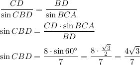 \dfrac{CD}{\sin{CBD}} =\dfrac{BD}{\sin{BCA}}\\\\\sin{CBD}=\dfrac{CD\cdot \sin {BCA}}{BD} \\\\\sin{CBD}=\dfrac{8\cdot \sin{60^\circ }}7=\dfrac{8\cdot \frac{\sqrt3}{2}}7 =\dfrac{4\sqrt3 }7
