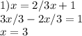 1) x=2/3x+1\\3x/3-2x/3=1\\x=3