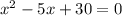 x^{2}-5x+30=0