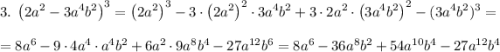 3.\;\left(2a^2-3a^4b^2\right)^3=\left(2a^2\right)^3-3\cdot\left(2a^2\right)^2\cdot3a^4b^2+3\cdot2a^2\cdot\left(3a^4b^2\right)^2-(3a^4b^2)^3=\\\\=8a^6-9\cdot4a^4\cdot a^4b^2+6a^2\cdot9a^8b^4-27a^{12}b^6=8a^6-36a^8b^2+54a^{10}b^4-27a^{12}b^4