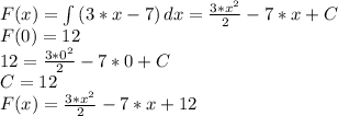 F(x) =\int\limits{(3*x-7)} \, dx =\frac{3*x^{2}}{2} -7*x+C\\F(0)=12\\12=\frac{3*0^{2}}{2} -7*0+C\\C=12\\F(x) =\frac{3*x^{2}}{2} -7*x+12