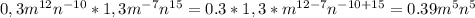 0,3m^{12} n^{-10} *1,3m^{-7} n^{15} =0.3*1,3*m^{12-7} n^{-10+15} =0.39m^{5}n^{5}