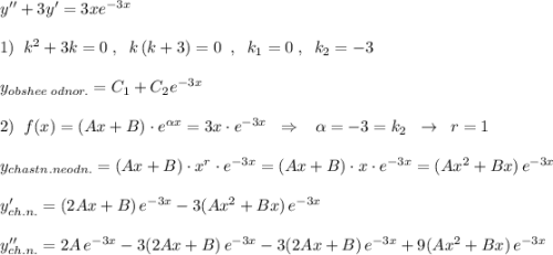 y''+3y'=3xe^{-3x}\\\\1)\; \; k^2+3k=0\; ,\; \; k\, (k+3)=0\; \; ,\; \; k_1=0\; ,\; \; k_2=-3\\\\y_{obshee\; odnor.}=C_1+C_2e^{-3x}\\\\2)\; \; f(x)=(Ax+B)\cdot e^{\alpha x}=3x\cdot e^{-3x}\; \; \Rightarrow \; \; \; \alpha =-3=k_2\; \; \to \; \; r=1\\\\y_{chastn.neodn.}=(Ax+B)\cdot x^{r}\cdot e^{-3x}=(Ax+B)\cdot x\cdot e^{-3x}=(Ax^2+Bx)\, e^{-3x}\\\\y'_{ch.n.}=(2Ax+B)\, e^{-3x}-3(Ax^2+Bx)\, e^{-3x}\\\\y''_{ch.n.}=2A\, e^{-3x}-3(2Ax+B)\, e^{-3x}-3(2Ax+B)\, e^{-3x}+9(Ax^2+Bx)\, e^{-3x}