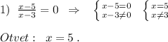 1)\; \; \frac{x-5}{x-3}=0\; \; \Rightarrow \; \; \; \left \{ {{x-5=0} \atop {x-3\ne 0}} \right.\; \; \left \{ {{x=5} \atop {x\ne 3}} \right.\\\\Otvet:\; \; x=5\; .