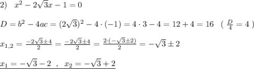 2)\; \; \; x^2-2\sqrt3x-1=0\\\\D=b^2-4ac=(2\sqrt3)^2-4\cdot (-1)=4\cdot 3-4=12+4=16\; \; \; (\; \frac{D}{4}=4\; )\\\\x_{1,2}=\frac{-2\sqrt3\pm 4}{2}=\frac{-2\sqrt3\pm 4}{2}=\frac{2\cdot (-\sqrt3\pm 2)}{2}=-\sqrt3\pm 2\\\\\underline {x_1=-\sqrt3-2\; \; ,\; \; x_2=-\sqrt3+2}