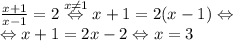 \frac{x+1}{x-1}=2\overset{x\neq 1}{\Leftrightarrow }x+1=2(x-1)\Leftrightarrow \\\Leftrightarrow x+1=2x-2\Leftrightarrow x=3