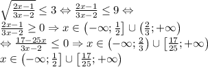 \sqrt{\frac{2x-1}{3x-2}}\leq 3\Leftrightarrow \frac{2x-1}{3x-2}\leq 9\Leftrightarrow \\\frac{2x-1}{3x-2}\geq 0\Rightarrow x\in \left ( - \infty;\frac{1}{2}\right ]\cup \left ( \frac{2}{3};+\infty \right )\\\Leftrightarrow \frac{17-25x}{3x-2}\leq 0\Rightarrow x\in \left ( -\infty;\frac{2}{3} \right )\cup \left [\frac{17}{25};+\infty \right )\\x\in \left ( -\infty;\frac{1}{2} \right ]\cup \left [\frac{17}{25};+\infty \right )