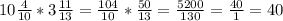 10\frac{4}{10} *3\frac{11}{13} =\frac{104}{10}*\frac{50}{13} =\frac{5200}{130} =\frac{40}{1} =40