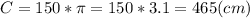 C=150*\pi =150*3.1 = 465 (cm)