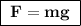 \boxed{\bf\;F = mg\;}