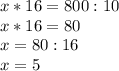 x*16=800:10\\x*16=80\\x=80:16\\x=5