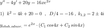 y''-4y'+20y=16xe^{2x}\\\\1)\; \; k^2-4k+20=0\; \; ,\; \; D/4=-16\; ,\; k_{1,2}=2\pm 4i\\\\y_{obsh.odnor.}=e^{2x}\cdot (C_1\, cos4x+C_2\, sin4x)