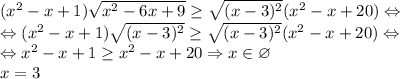 (x^2-x+1)\sqrt{x^2-6x+9}\geq \sqrt{(x-3)^2}(x^2-x+20)\Leftrightarrow \\\Leftrightarrow (x^2-x+1)\sqrt{(x-3)^2}\geq \sqrt{(x-3)^2}(x^2-x+20)\Leftrightarrow \\\Leftrightarrow x^2-x+1\geq x^2-x+20\Rightarrow x\in \varnothing \\x=3