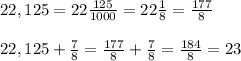 22,125=22\frac{125}{1000}=22\frac{1}{8}=\frac{177}{8}\\\\22,125+\frac{7}{8}=\frac{177}{8}+\frac{7}{8}=\frac{184}{8}=23