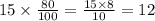 15 \times \frac{80}{100} = \frac{15 \times 8}{10} = 12