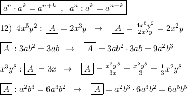 \boxed {a^{n}\cdot a^{k}=a^{n+k}\; \; ,\; \; a^{n}:a^{k}=a^{n-k}}\\\\12)\; \; 4x^5y^2:\, \boxed {A}=2x^3y\; \; \to \; \; \; \boxed {A}=\frac{4x^5y^2}{2x^3y}=2x^2y\\\\\boxed {A}:3ab^2=3ab\; \; \to \; \; \; \boxed {A}=3ab^2\cdot 3ab=9a^2b^3\\\\x^3y^8:\boxed {A}=3x\; \; \to \; \; \; \boxed {A}=\frac{x^3y^8}{3x}=\frac{x^2y^8}{3}=\frac{1}{3}x^2y^8\\\\\boxed {A}:a^2b^3=6a^3b^2\; \; \to \; \; \; \boxed {A}=a^2b^3\cdot 6a^3b^2=6a^5b^5