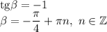 \mathrm{tg}\beta=-1\\\beta=-\dfrac{\pi}{4}+\pi n, \ n\in \mathbb{Z}