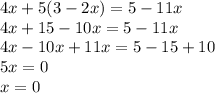 4x + 5(3 - 2x) = 5 - 11x \\ 4x + 15 - 10x = 5 - 11x \\ 4x - 10x + 11x = 5 - 15 + 10 \\ 5x = 0 \\ x = 0