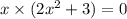 x \times (2 {x}^{2} + 3) = 0