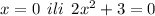 x =0 \: \: ili \: \: 2 {x}^{2} + 3 = 0