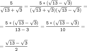 \tt\displaystyle \frac{5}{\sqrt{13}+\sqrt{3}}=\frac{5*(\sqrt{13}-\sqrt{3})}{(\sqrt{13}+\sqrt{3})(\sqrt{13}-\sqrt{3})}=\\\\\\=\frac{5*(\sqrt{13}-\sqrt{3})}{13-3}=\frac{5*(\sqrt{13}-\sqrt{3})}{10}=\\\\\\=\frac{\sqrt{13}-\sqrt{3}}{2}