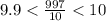 9.9 < \frac{997}{10} < 10