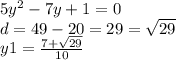 5 {y}^{2} - 7y + 1 = 0 \\ d = 49 - 20 = 29 = \sqrt{29} \\ y1 = \frac{7 + \sqrt{29} }{10}