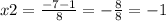 x2 = \frac{ - 7 - 1}{8} = - \frac{8}{8} = - 1