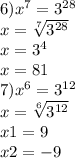 6) {x}^{7} = {3}^{28} \\ x = \sqrt[7]{ {3}^{28} } \\ x = {3}^{4} \\ x = 81 \\ 7) {x}^{6} = {3}^{12} \\ x = \sqrt[6]{ {3}^{12} } \\ x1 = 9 \\ x2 = - 9