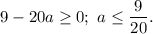 9 - 20a \geq 0; \ a \leq \dfrac{9}{20}.