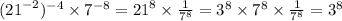 ( {21}^{ - 2}) ^{ - 4} \times {7}^{ - 8} = {21}^{8} \times \frac{1}{ {7}^{8} } = {3}^{8} \times {7}^{8} \times \frac{1}{ {7}^{8} } = {3}^{8}