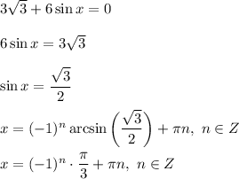 3\sqrt{3} + 6\sin x = 0\\\\6\sin x = 3\sqrt{3}\\\\\sin x = \dfrac{\sqrt{3}}{2} \\\\x = (-1)^{n} \arcsin \bigg(\dfrac{\sqrt{3}}{2} \bigg) + \pi n, \ n \in Z\\\\x = (-1)^{n} \cdot \dfrac{\pi}{3} + \pi n, \ n \in Z