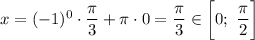 x = (-1)^{0} \cdot \dfrac{\pi}{3} + \pi \cdot 0 = \dfrac{\pi}{3} \in \bigg[0; \ \dfrac{\pi}{2} \bigg]