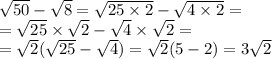 \sqrt{50} - \sqrt{8} = \sqrt{25 \times 2} - \sqrt{4 \times 2} = \\ = \sqrt{25} \times \sqrt{2} - \sqrt{4} \times \sqrt{2} = \\ = \sqrt{2} ( \sqrt{25} - \sqrt{4} ) = \sqrt{2} (5 - 2) = 3 \sqrt{2}