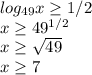 log_{49}x\geq 1/2\\x\geq 49^{1/2}\\x\geq \sqrt{49} \\x\geq 7