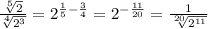 \frac{\sqrt[5]{2} }{\sqrt[4]{2^3} }=2^{\frac{1}{5}-\frac{3}{4} }=2^{-\frac{11}{20}}=\frac{1}{\sqrt[20]{2^{11}} }