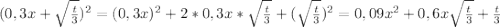 (0,3x + \sqrt{\frac{t}{3} })^{2} = (0,3x)^{2} + 2 * 0,3x * \sqrt{\frac{t}{3}} + (\sqrt{\frac{t}{3}})^{2} = 0,09x^{2}+ 0,6x\sqrt{\frac{t}{3}} + \frac{t}{3}